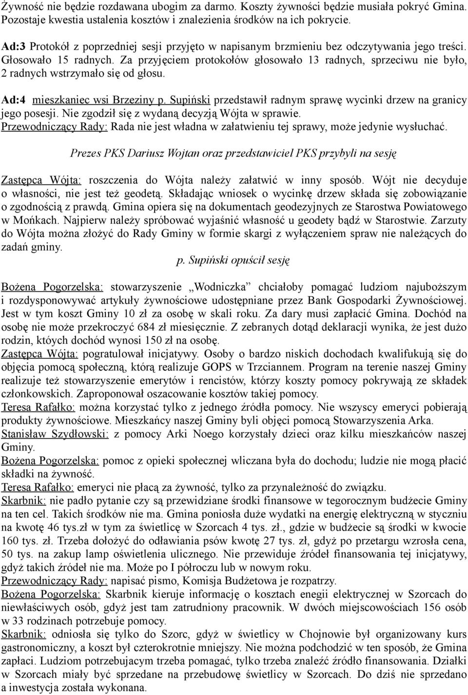 Za przyjęciem protokołów głosowało 13 radnych, sprzeciwu nie było, 2 radnych wstrzymało się od głosu. Ad:4 mieszkaniec wsi Brzeziny p.