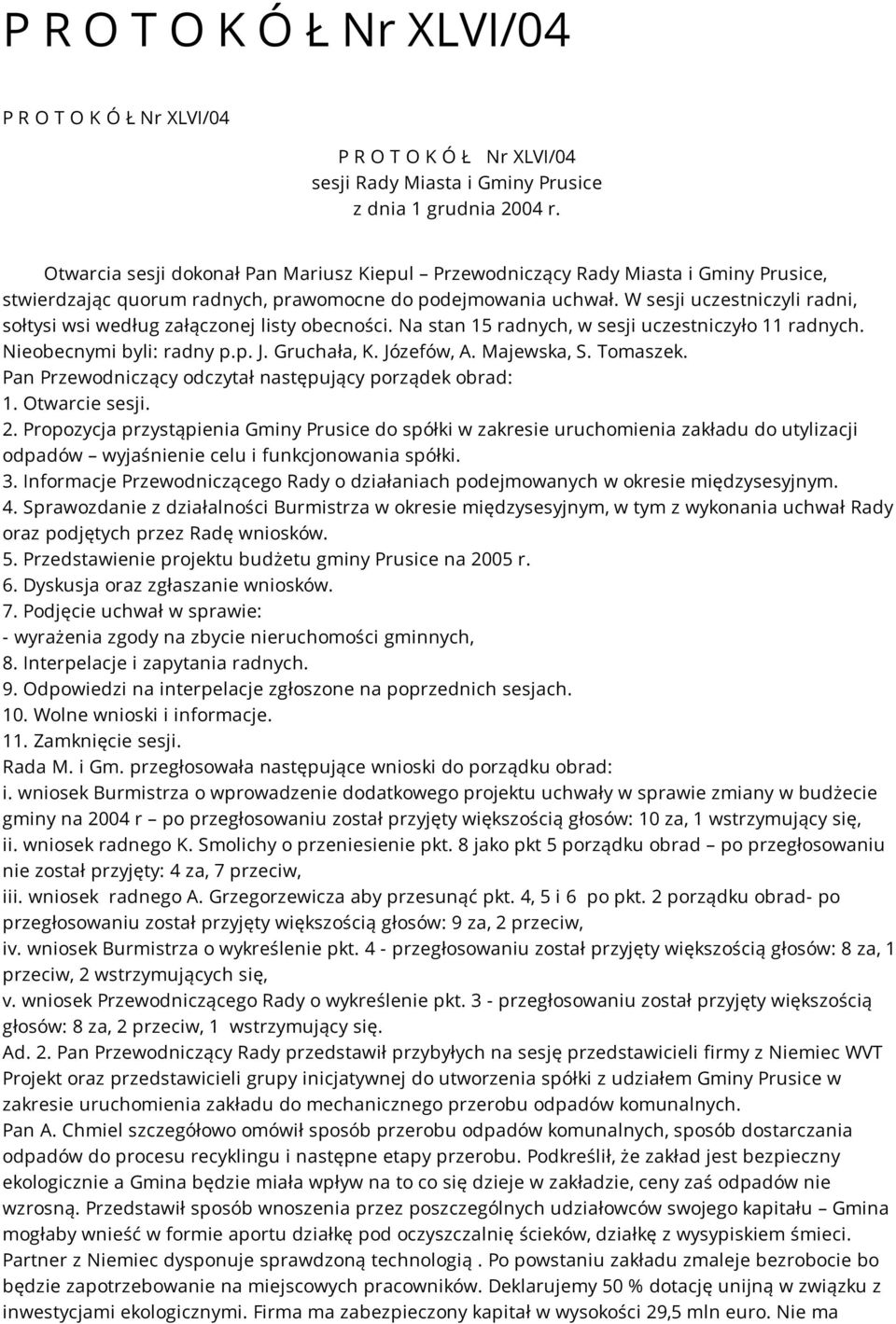 W sesji uczestniczyli radni, sołtysi wsi według załączonej listy obecności. Na stan 15 radnych, w sesji uczestniczyło 11 radnych. Nieobecnymi byli: radny p.p. J. Gruchała, K. Józefów, A. Majewska, S.