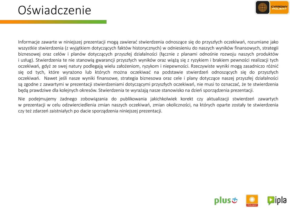 Stwierdzenia te nie stanowią gwarancji przyszłych wyników oraz wiążą się z ryzykiem i brakiem pewności realizacji tych oczekiwań, gdyż ze swej natury podlegają wielu założeniom, ryzykom i niepewności.