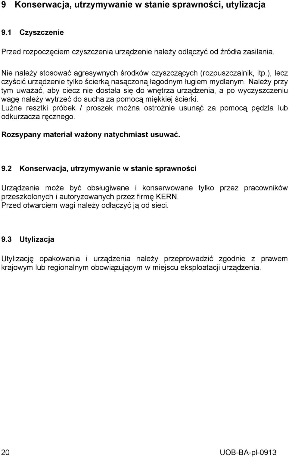 Należy przy tym uważać, aby ciecz nie dostała się do wnętrza urządzenia, a po wyczyszczeniu wagę należy wytrzeć do sucha za pomocą miękkiej ścierki.