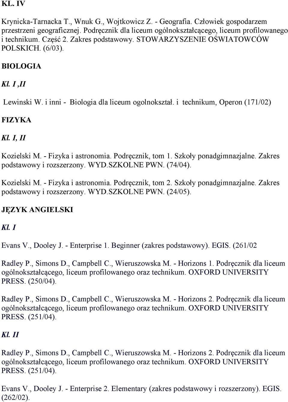 - Fizyka i astronomia. Podręcznik, tom 1. Szkoły ponadgimnazjalne. Zakres podstawowy i rozszerzony. WYD.SZKOLNE PWN. (74/04). Kozielski M. - Fizyka i astronomia. Podręcznik, tom 2.