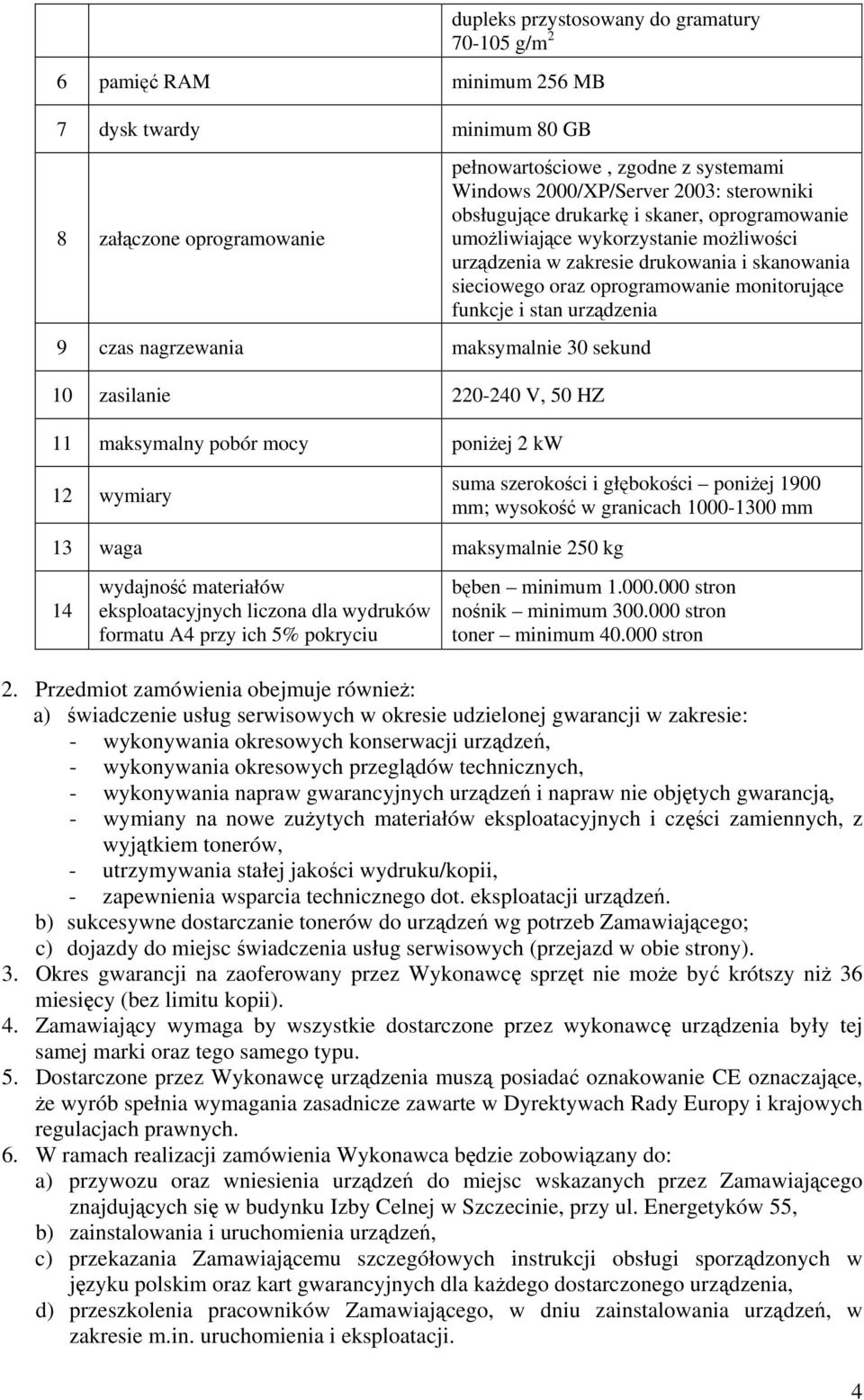 stan urządzenia 9 czas nagrzewania maksymalnie 30 sekund 10 zasilanie 220-240 V, 50 HZ 11 maksymalny pobór mocy poniżej 2 kw 12 wymiary suma szerokości i głębokości poniżej 1900 mm; wysokość w