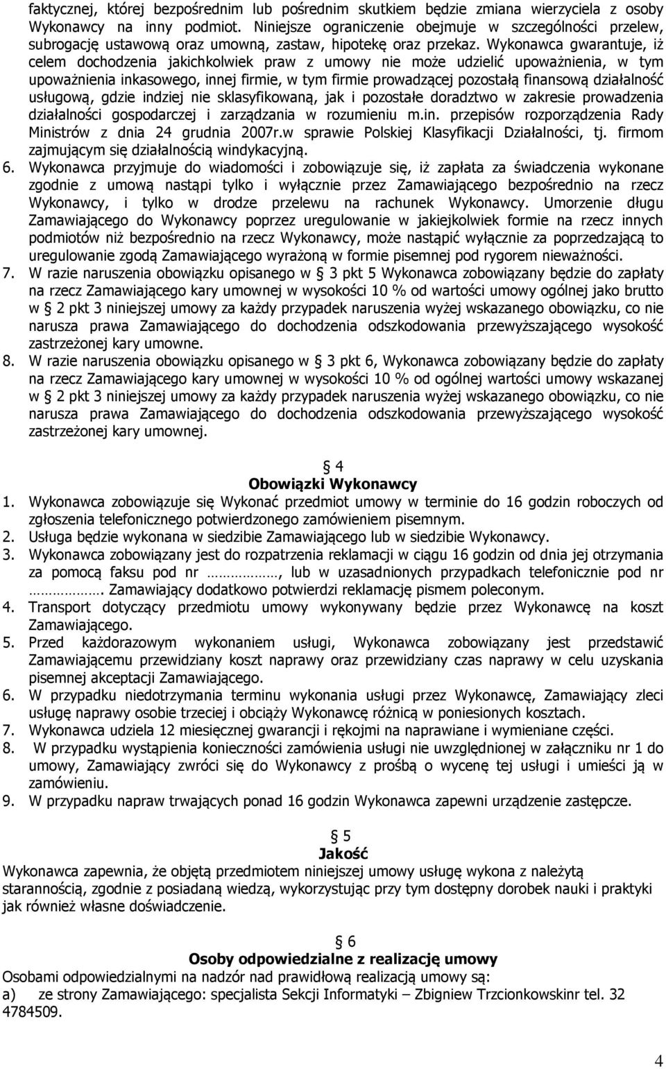 Wykonawca gwarantuje, iż celem dochodzenia jakichkolwiek praw z umowy nie może udzielić upoważnienia, w tym upoważnienia inkasowego, innej firmie, w tym firmie prowadzącej pozostałą finansową