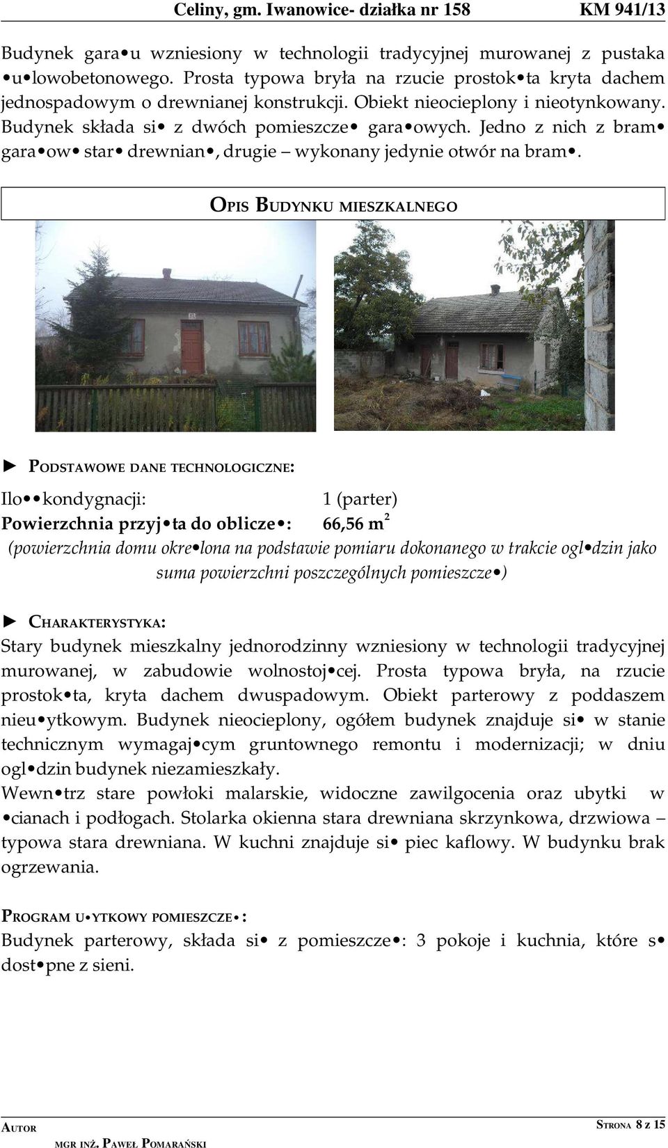 OPIS BUDYNKU MIESZKALNEGO PODSTAWOWE DANE TECHNOLOGICZNE: Ilo kondygnacji: 1 (parter) Powierzchnia przyj ta do oblicze : 66,56 m 2 (powierzchnia domu okre lona na podstawie pomiaru dokonanego w