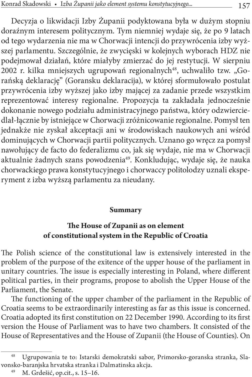 Szczególnie, że zwycięski w kolejnych wyborach HDZ nie podejmował działań, które miałyby zmierzać do jej restytucji. W sierpniu 2002 r. kilka mniejszych ugrupowań regionalnych 48, uchwaliło tzw.