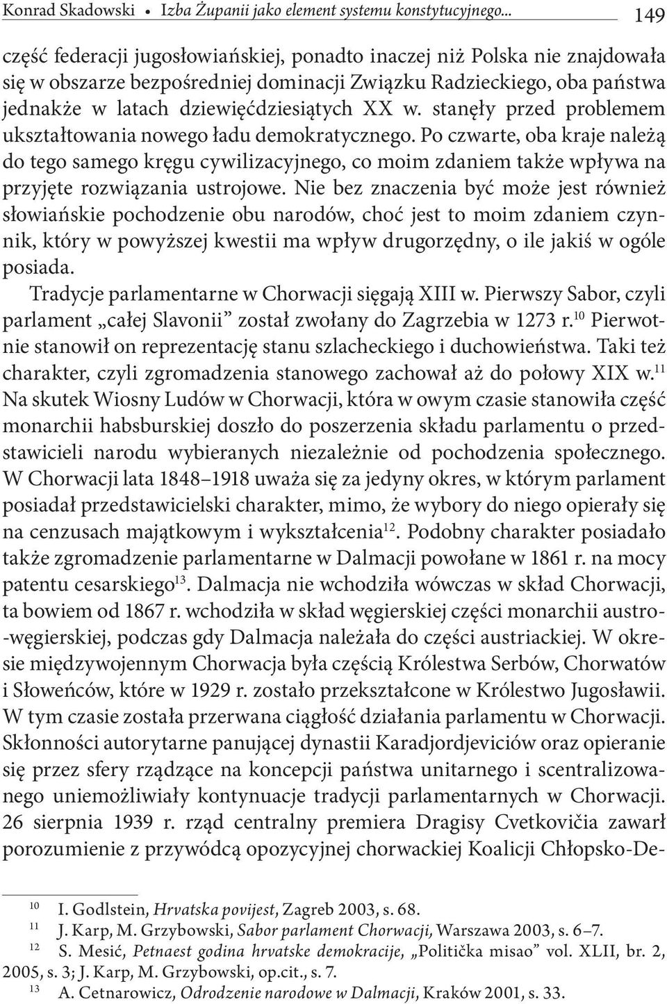 stanęły przed problemem ukształtowania nowego ładu demokratycznego. Po czwarte, oba kraje należą do tego samego kręgu cywilizacyjnego, co moim zdaniem także wpływa na przyjęte rozwiązania ustrojowe.