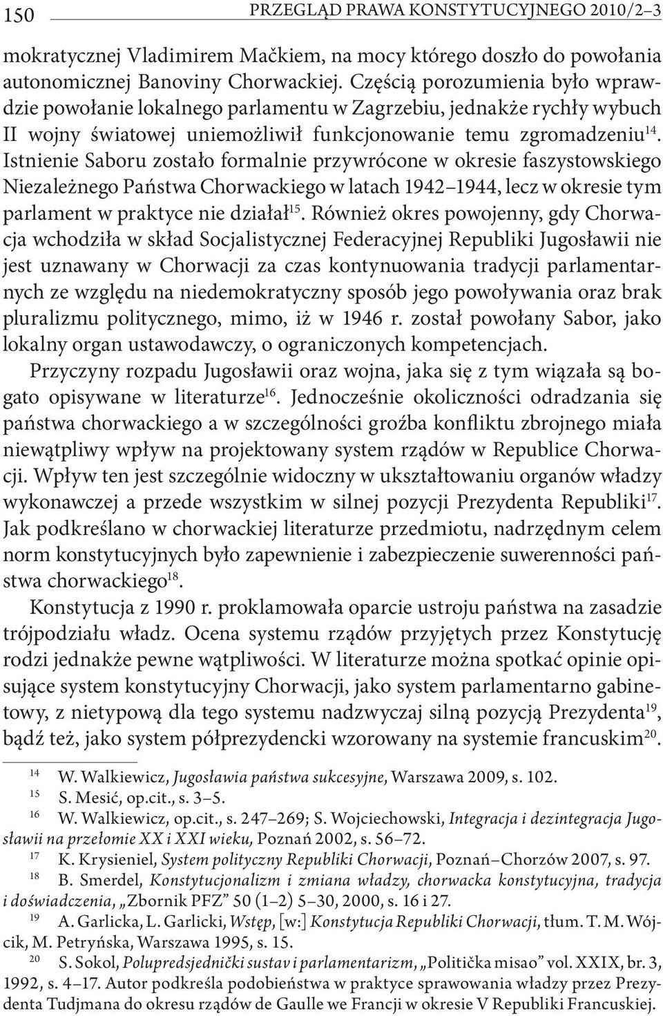 Istnienie Saboru zostało formalnie przywrócone w okresie faszystowskiego Niezależnego Państwa Chorwackiego w latach 1942 1944, lecz w okresie tym parlament w praktyce nie działał 15.
