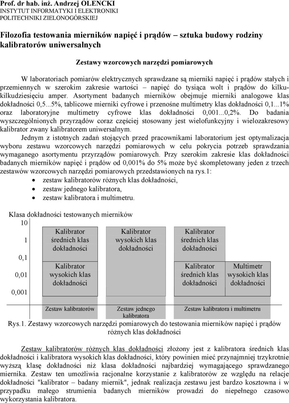 narzędzi pomiarowych laboratoriach pomiarów elektrycznych sprawdzane są mierniki napięć i prądów stałych i przemiennych w szerokim zakresie wartości napięć do tysiąca wolt i prądów do