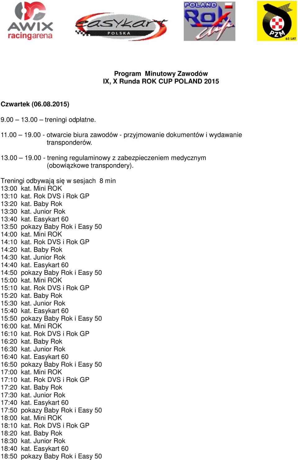 Baby Rok 13:30 kat. Junior Rok 13:40 kat. Easykart 60 13:50 pokazy Baby Rok i Easy 50 14:00 kat. Mini ROK 14:10 kat. Rok DVS i Rok GP 14:20 kat. Baby Rok 14:30 kat. Junior Rok 14:40 kat.