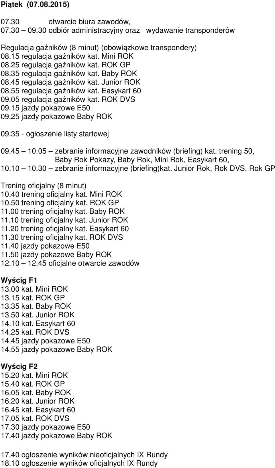 ROK DVS 09.15 jazdy pokazowe E50 09.25 jazdy pokazowe Baby ROK 09.35 - ogłoszenie listy startowej 09.45 10.05 zebranie informacyjne zawodników (briefing) kat.