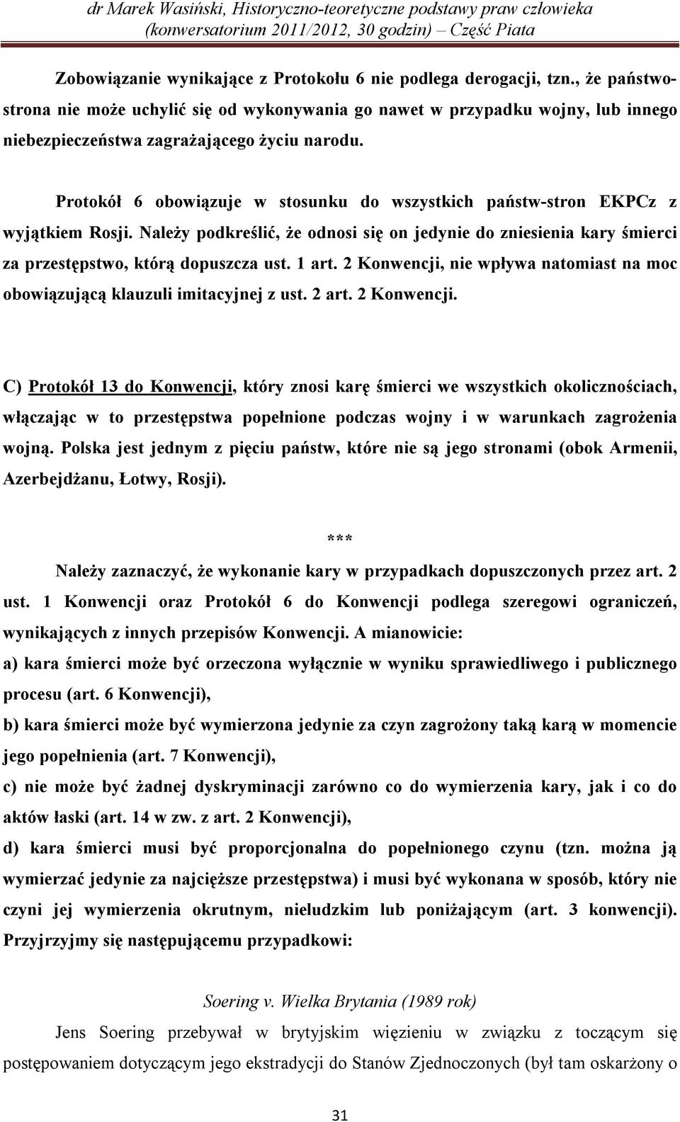 Protokół 6 obowiązuje w stosunku do wszystkich państw-stron EKPCz z wyjątkiem Rosji. Należy podkreślić, że odnosi się on jedynie do zniesienia kary śmierci za przestępstwo, którą dopuszcza ust. 1 art.