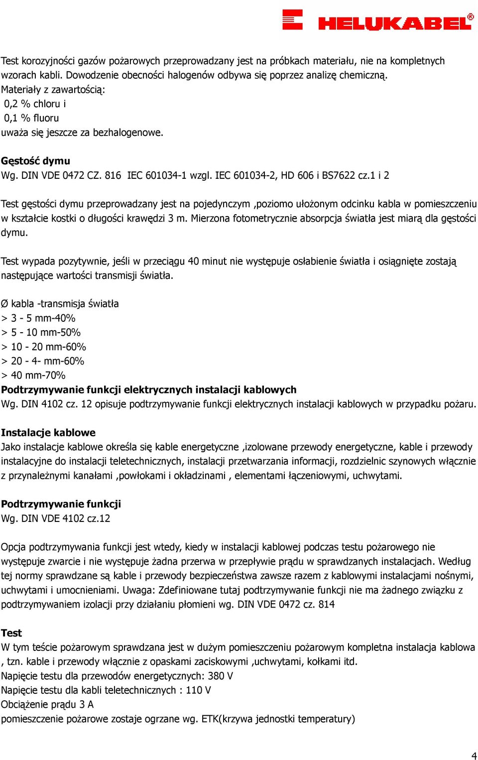 1 i 2 Test gęstości dymu przeprowadzany jest na pojedynczym,poziomo ułoŝonym odcinku kabla w pomieszczeniu w kształcie kostki o długości krawędzi 3 m.