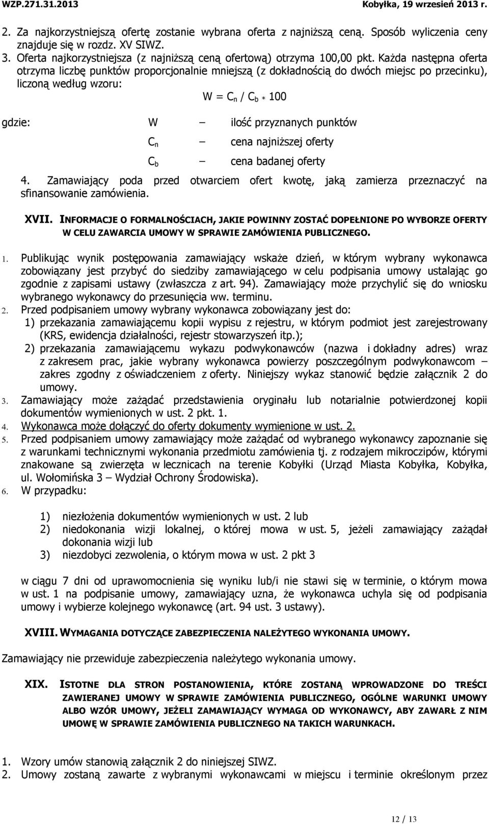 Każda następna oferta otrzyma liczbę punktów proporcjonalnie mniejszą (z dokładnością do dwóch miejsc po przecinku), liczoną według wzoru: W = C n / C b * 100 gdzie: W ilość przyznanych punktów C n
