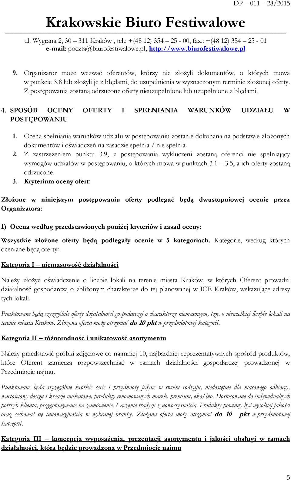 Ocena spełniania warunków udziału w postępowaniu zostanie dokonana na podstawie złożonych dokumentów i oświadczeń na zasadzie spełnia / nie spełnia. 2. Z zastrzeżeniem punktu 3.