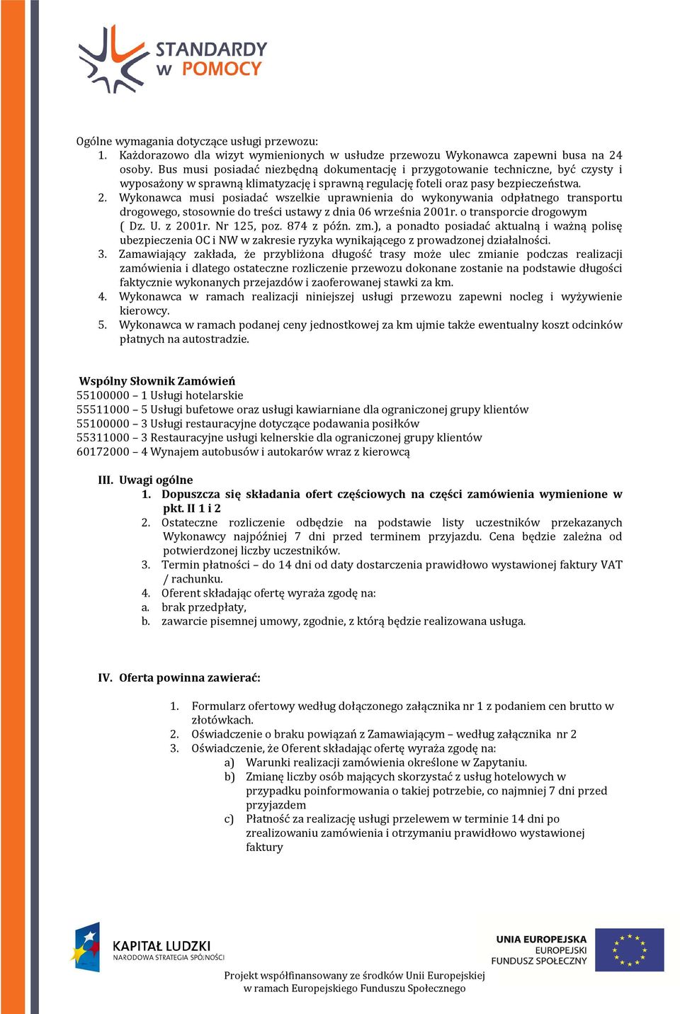 Wykonawca musi posiadać wszelkie uprawnienia do wykonywania odpłatnego transportu drogowego, stosownie do treści ustawy z dnia 06 2001r. o transporcie drogowym ( Dz. U. z 2001r. Nr 125, poz.