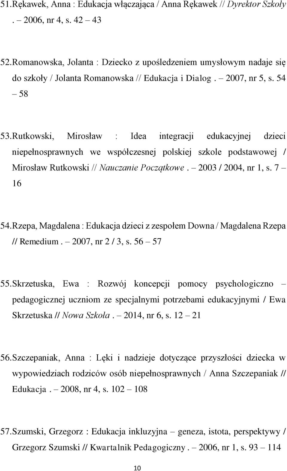 Rutkowski, Mirosław : Idea integracji edukacyjnej dzieci niepełnosprawnych we współczesnej polskiej szkole podstawowej / Mirosław Rutkowski // Nauczanie Początkowe. 2003 / 2004, nr 1, s. 7 16 54.