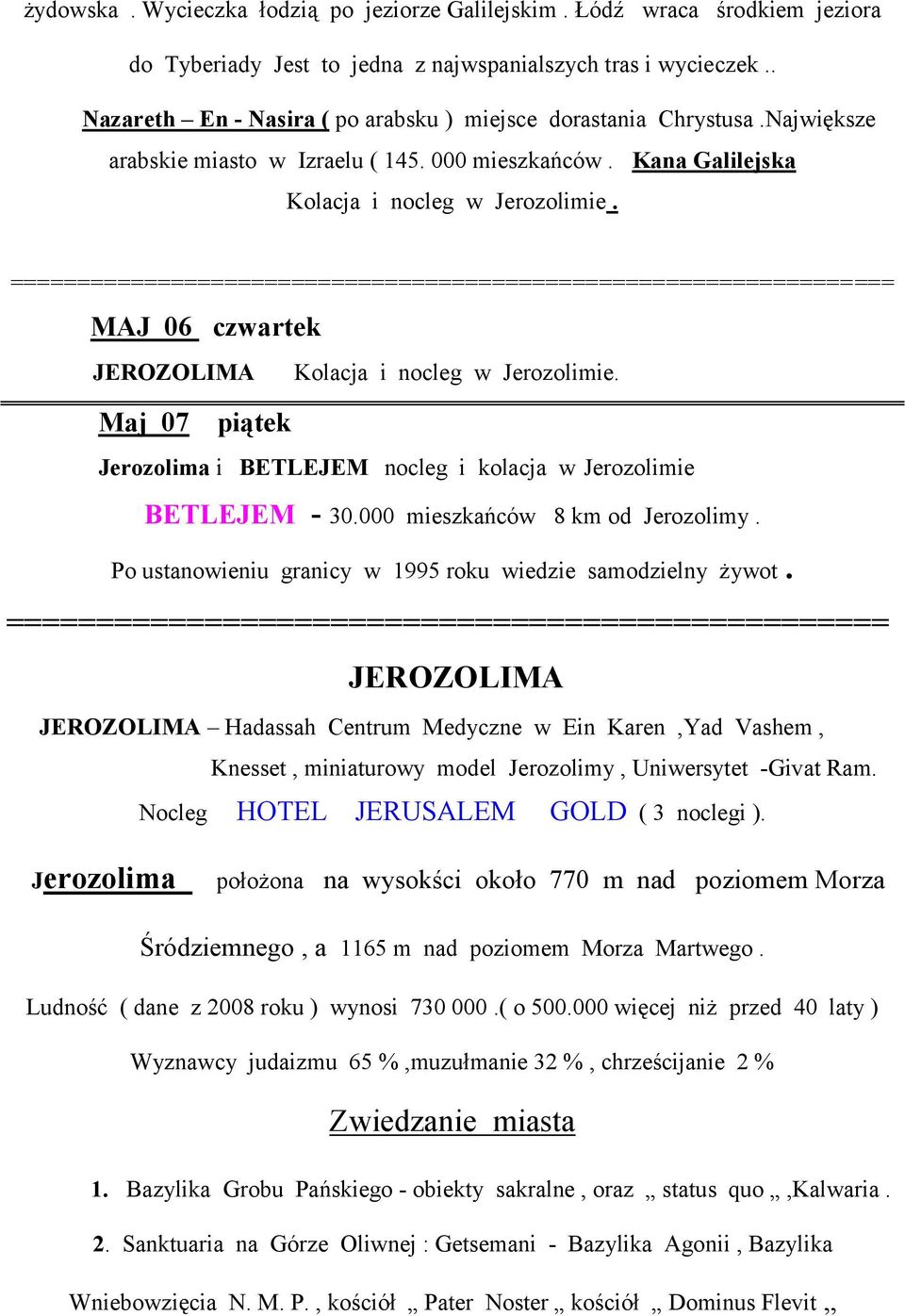 MAJ 06 czwartek JEROZOLIMA Kolacja i nocleg w Jerozolimie. Maj 07 piątek Jerozolima i BETLEJEM nocleg i kolacja w Jerozolimie BETLEJEM - 30.000 mieszkańców 8 km od Jerozolimy.