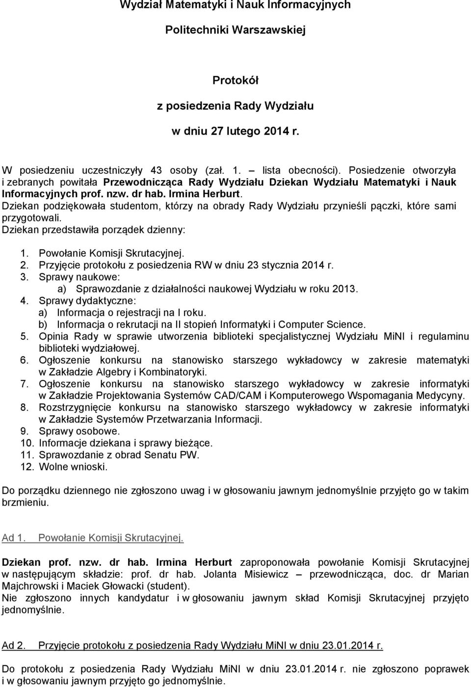 Dziekan podziękowała studentom, którzy na obrady Rady Wydziału przynieśli pączki, które sami przygotowali. Dziekan przedstawiła porządek dzienny: 1. Powołanie Komisji Skrutacyjnej. 2.