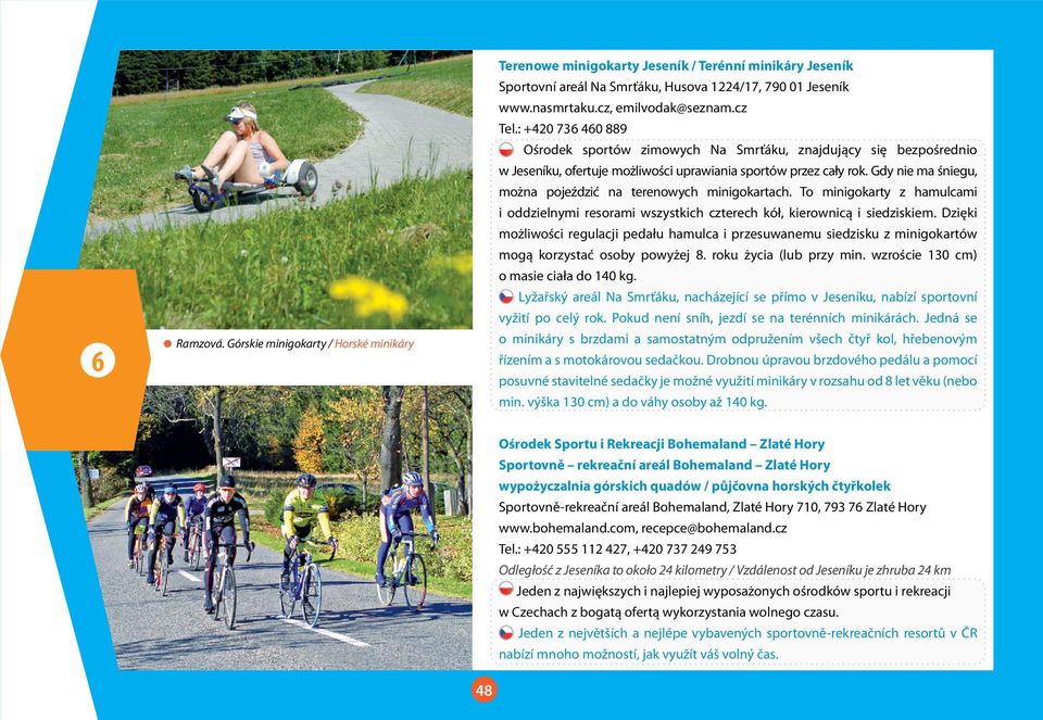 Gdy nie ma śniegu, można pojeździć na terenowych minigokartach. To minigokarty z hamulcami i oddzielnymi resorami wszystkich czterech kół, kierownicą i siedziskiem.