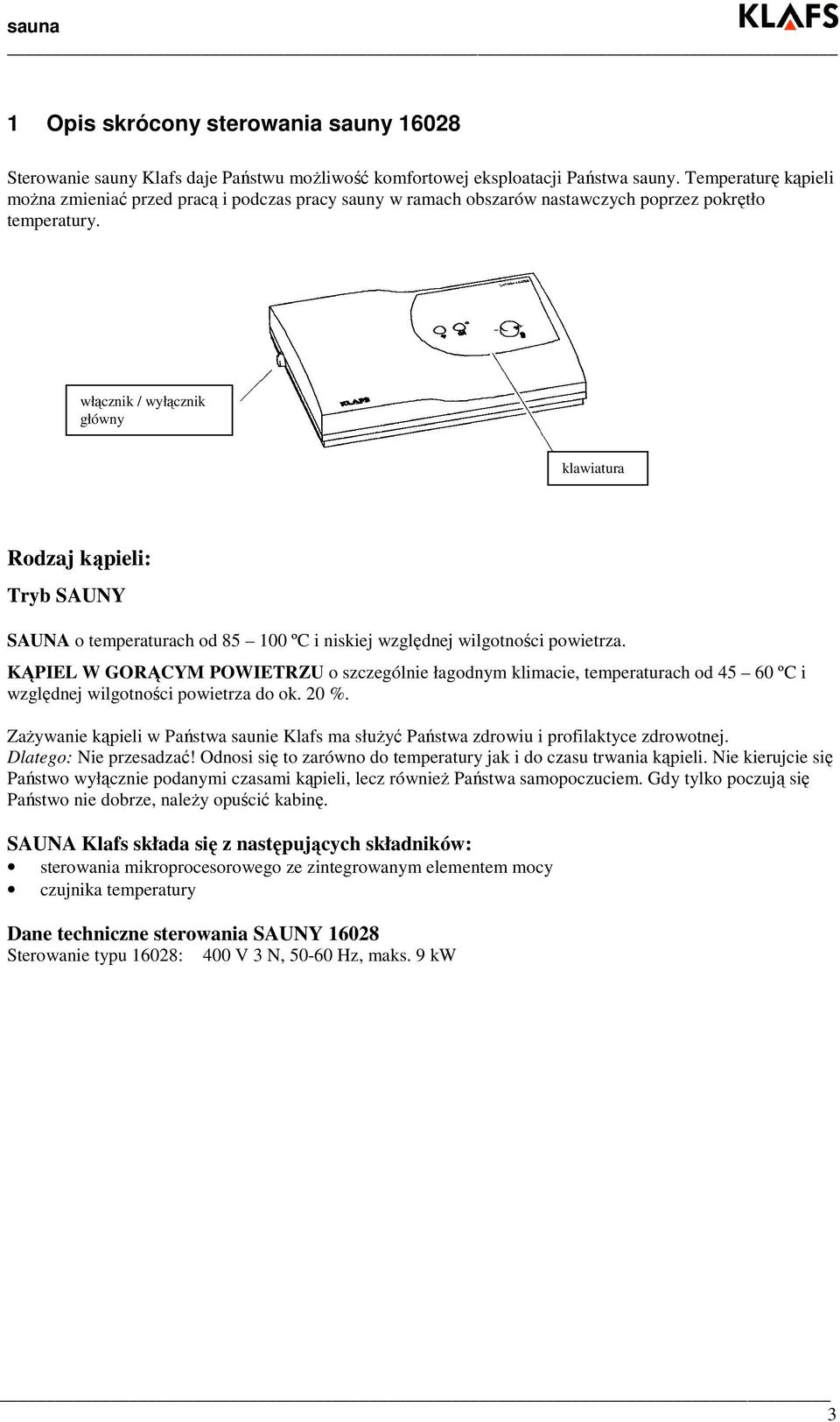 włącznik / wyłącznik główny klawiatura Rodzaj kąpieli: Tryb SAUNY SAUNA o temperaturach od 85 100 ºC i niskiej względnej wilgotności powietrza.