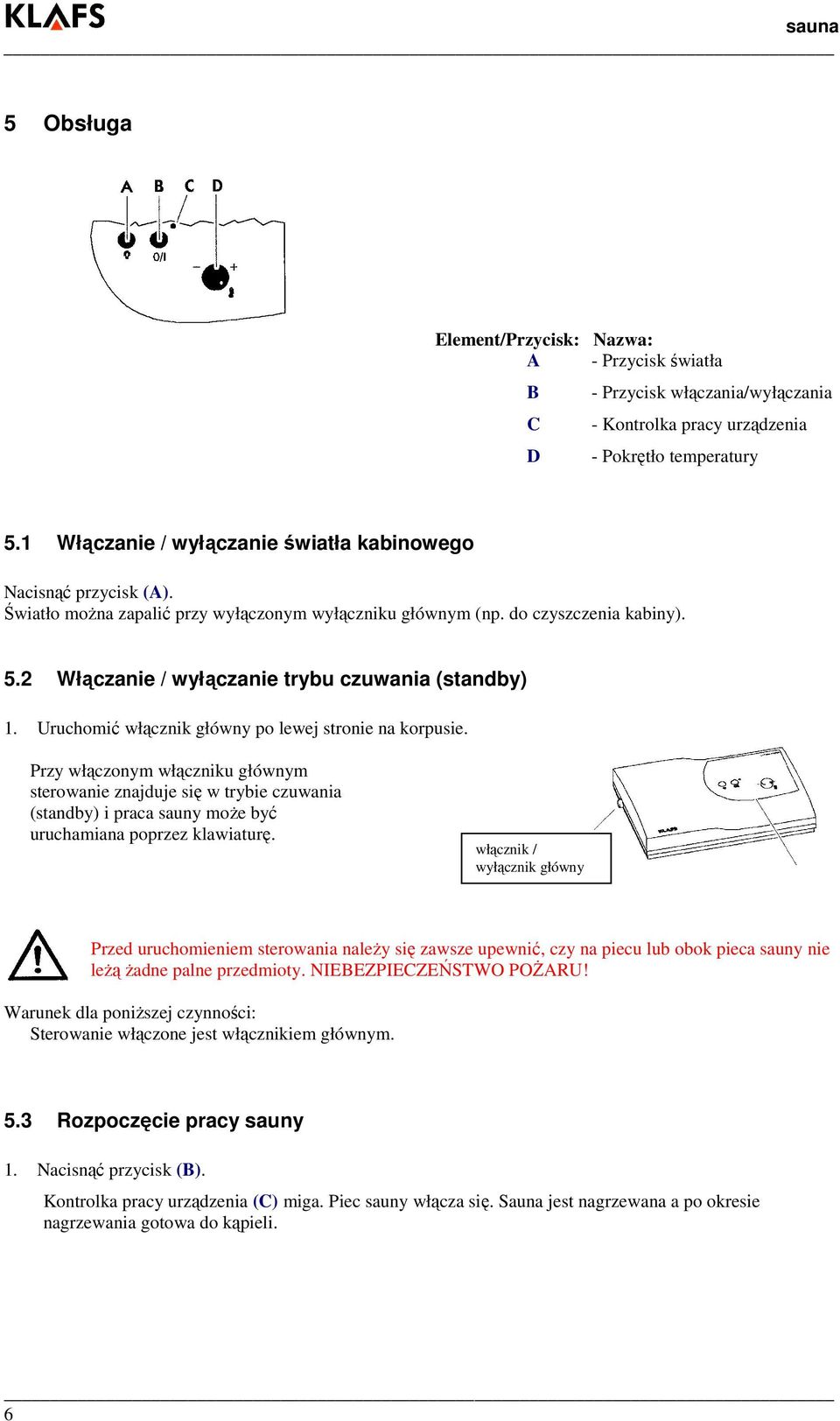 2 Włączanie / wyłączanie trybu czuwania (standby) 1. Uruchomić włącznik główny po lewej stronie na korpusie.