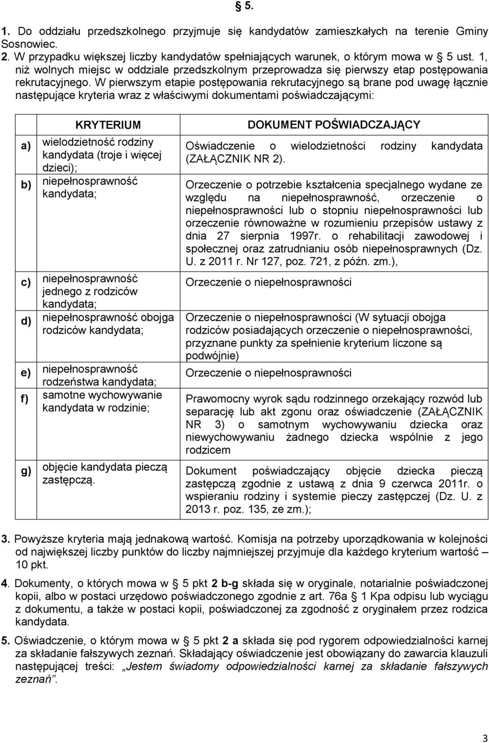 W pierwszym etapie postępowania rekrutacyjnego są brane pod uwagę łącznie następujące kryteria wraz z właściwymi dokumentami poświadczającymi: KRYTERIUM a) wielodzietność rodziny kandydata (troje i