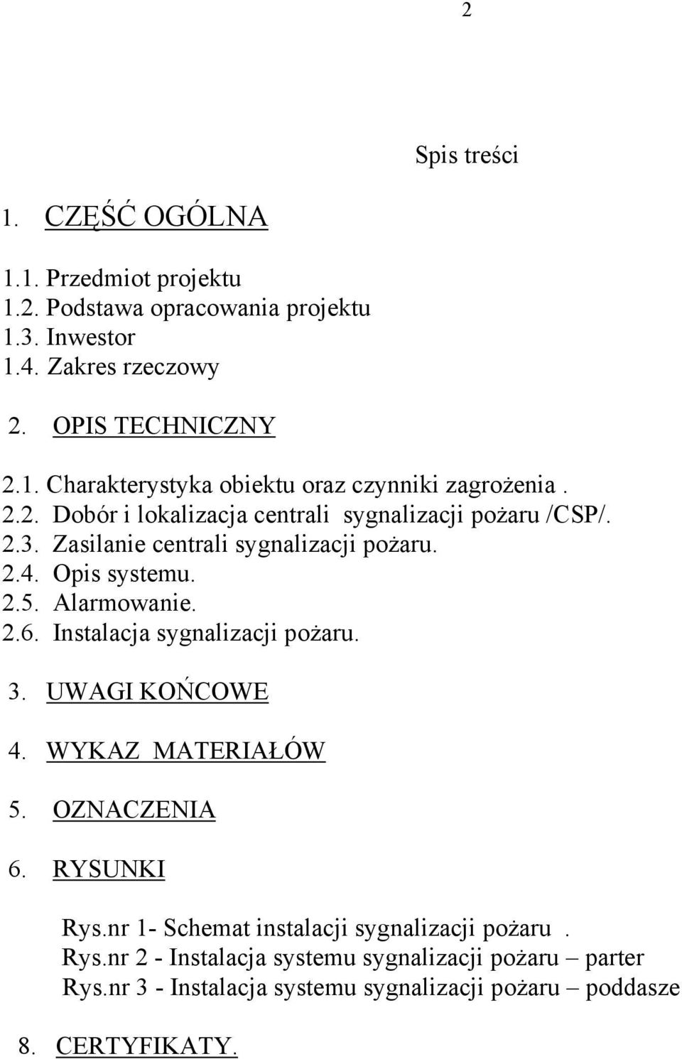 Instalacja sygnalizacji pożaru. 3. UWAGI KOŃCOWE 4. WYKAZ MATERIAŁÓW 5. OZNACZENIA 6. RYSUNKI Rys.nr 1- Schemat instalacji sygnalizacji pożaru. Rys.nr 2 - Instalacja systemu sygnalizacji pożaru parter Rys.