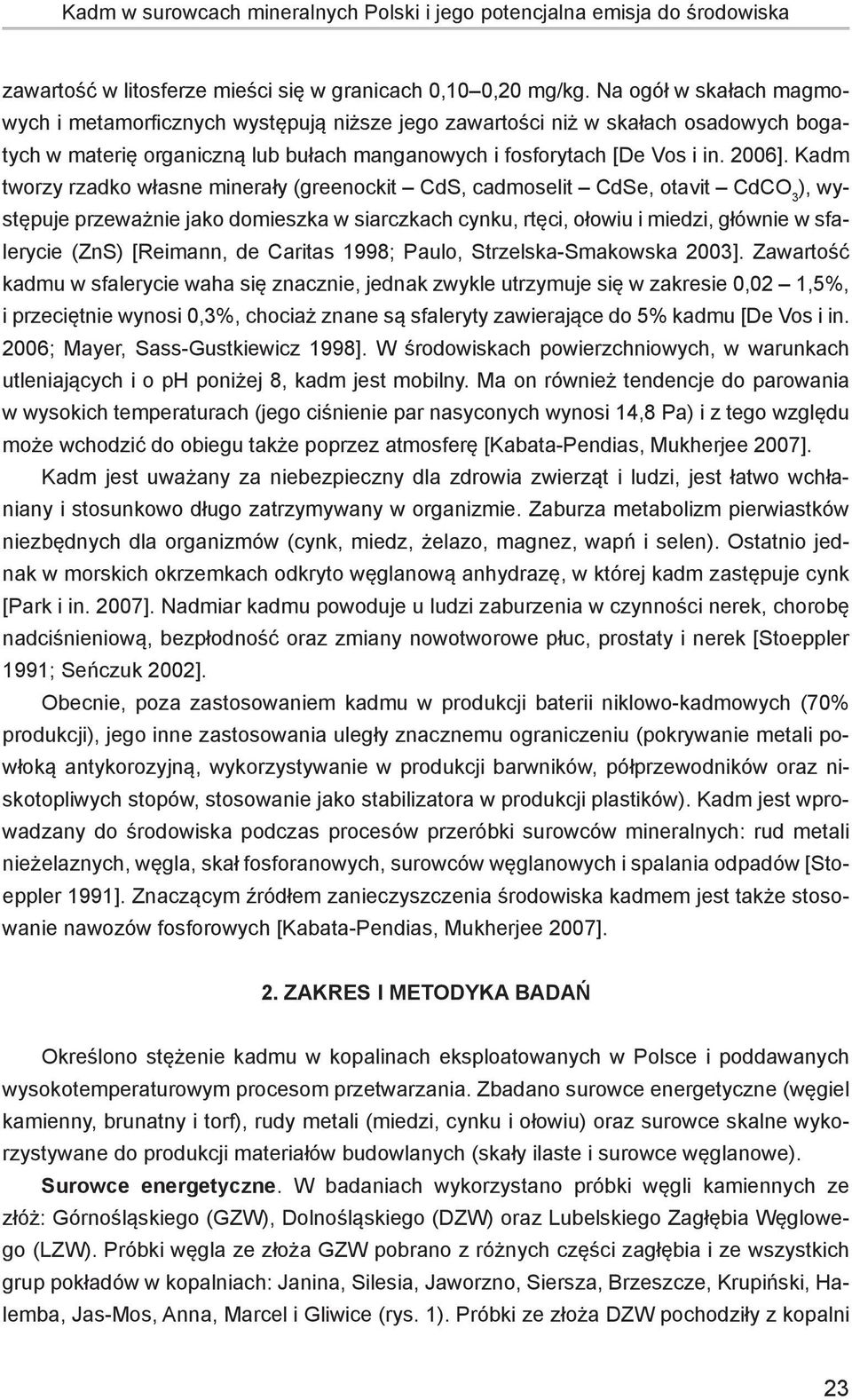 Kadm tworzy rzadko własne minerały (greenockit CdS, cadmoselit CdSe, otavit CdCO 3 ), występuje przeważnie jako domieszka w siarczkach cynku, rtęci, ołowiu i miedzi, głównie w sfalerycie (ZnS)
