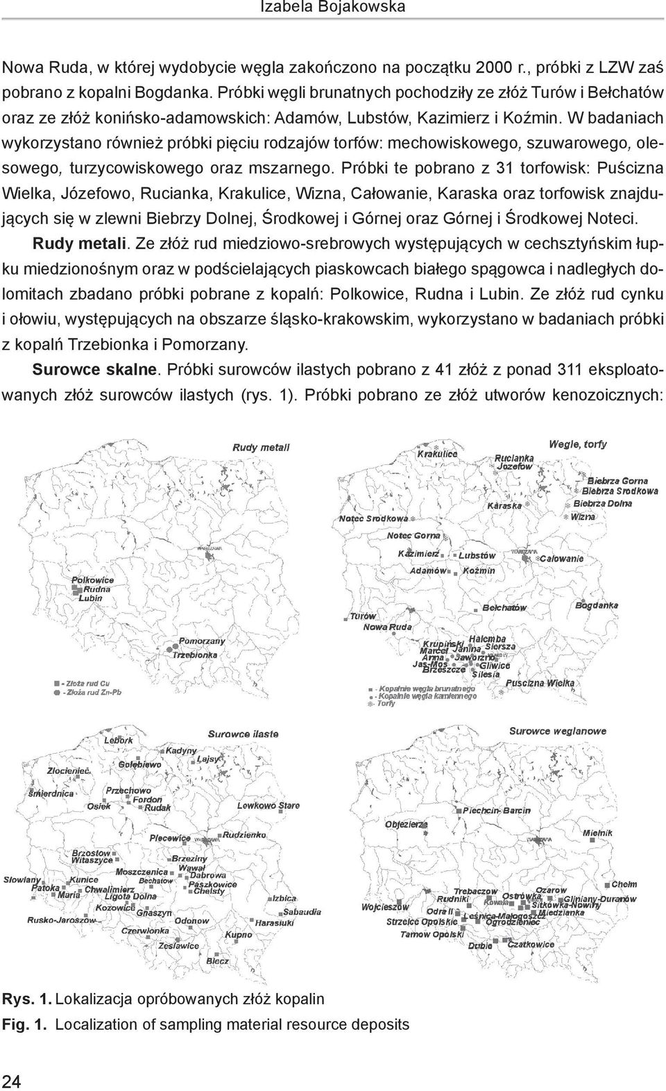W badaniach wykorzystano również próbki pięciu rodzajów torfów: mechowiskowego, szuwarowego, olesowego, turzycowiskowego oraz mszarnego.