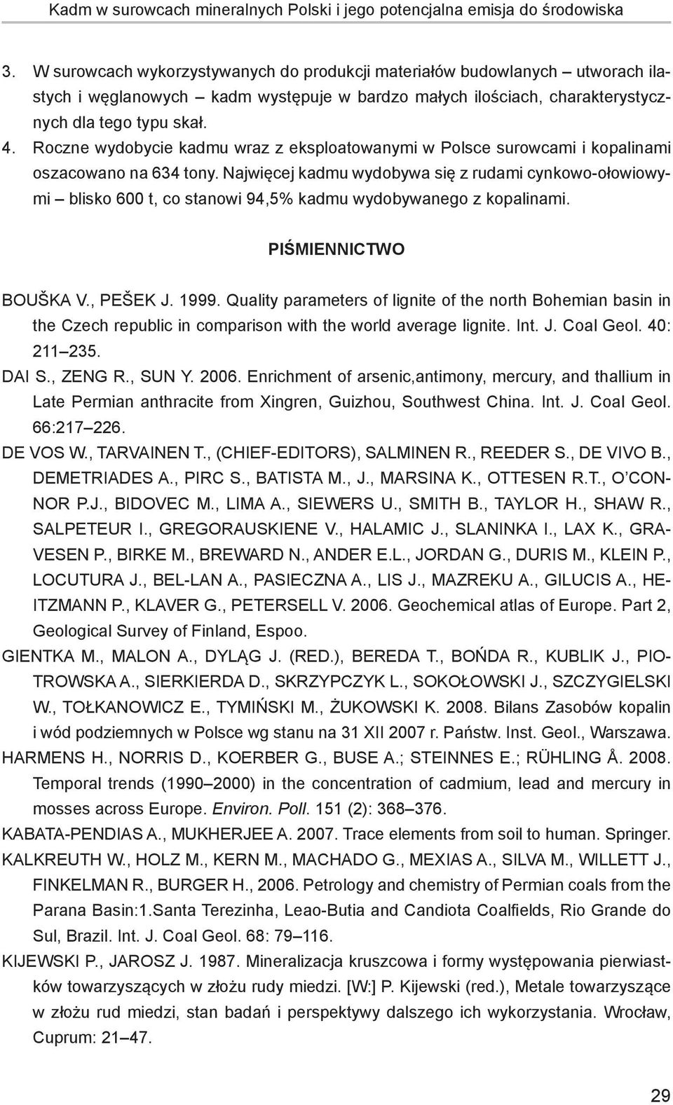 Roczne wydobycie kadmu wraz z eksploatowanymi w Polsce surowcami i kopalinami oszacowano na 634 tony.