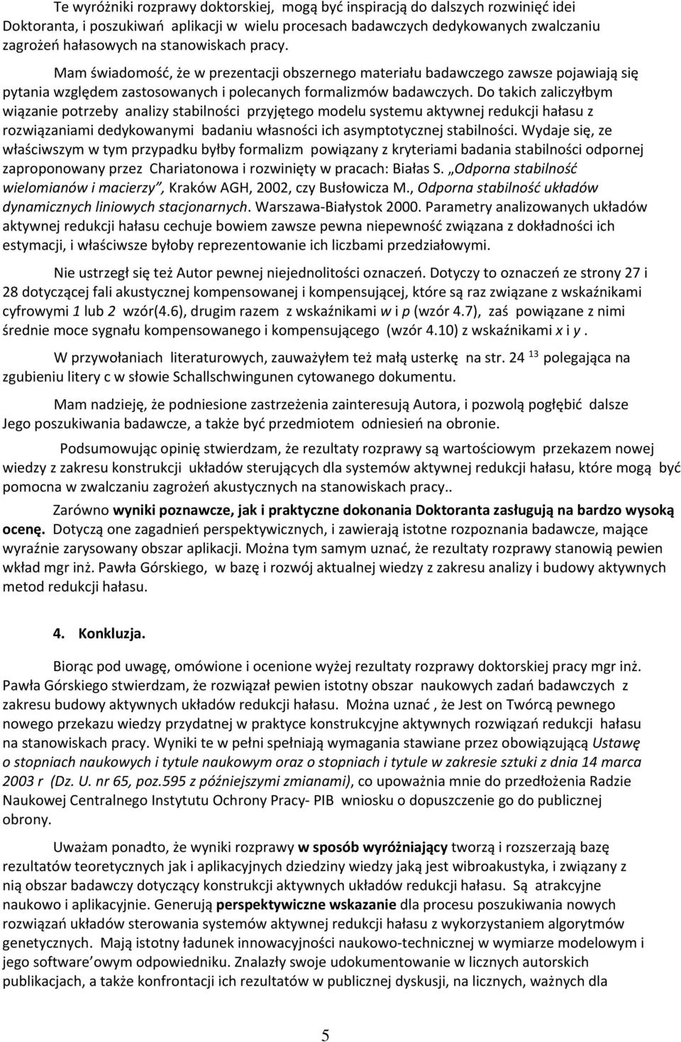 Do takich zaliczyłbym wiązanie potrzeby analizy stabilności przyjętego modelu systemu aktywnej redukcji hałasu z rozwiązaniami dedykowanymi badaniu własności ich asymptotycznej stabilności.