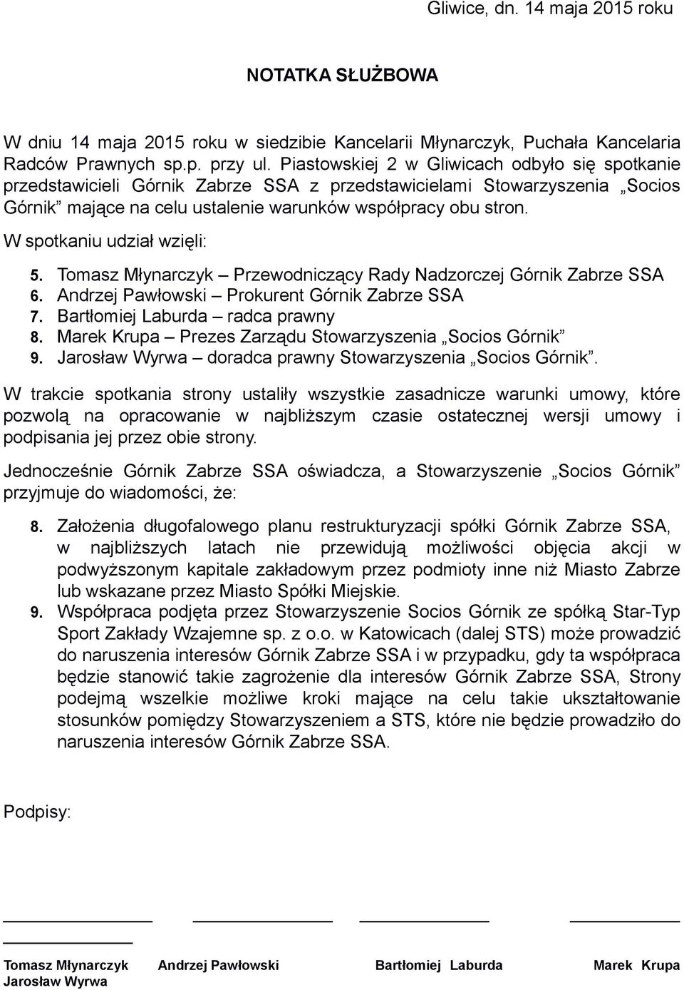 W spotkaniu udział wzięli: 5. Tomasz Młynarczyk Przewodniczący Rady Nadzorczej Górnik Zabrze SSA 6. Andrzej Pawłowski Prokurent Górnik Zabrze SSA 7. Bartłomiej Laburda radca prawny 8.