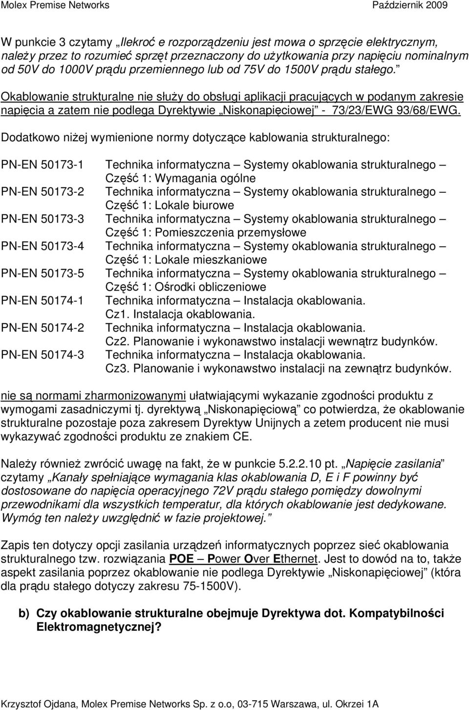 Dodatkowo niżej wymienione normy dotyczące kablowania strukturalnego: PN-EN 50173-1 Technika informatyczna Systemy okablowania strukturalnego Część 1: Wymagania ogólne PN-EN 50173-2 Technika