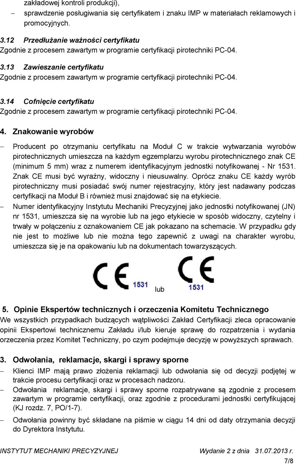 Znakowanie wyrobów Producent po otrzymaniu certyfikatu na Moduł C w trakcie wytwarzania wyrobów pirotechnicznych umieszcza na każdym egzemplarzu wyrobu pirotechnicznego znak CE (minimum 5 mm) wraz z