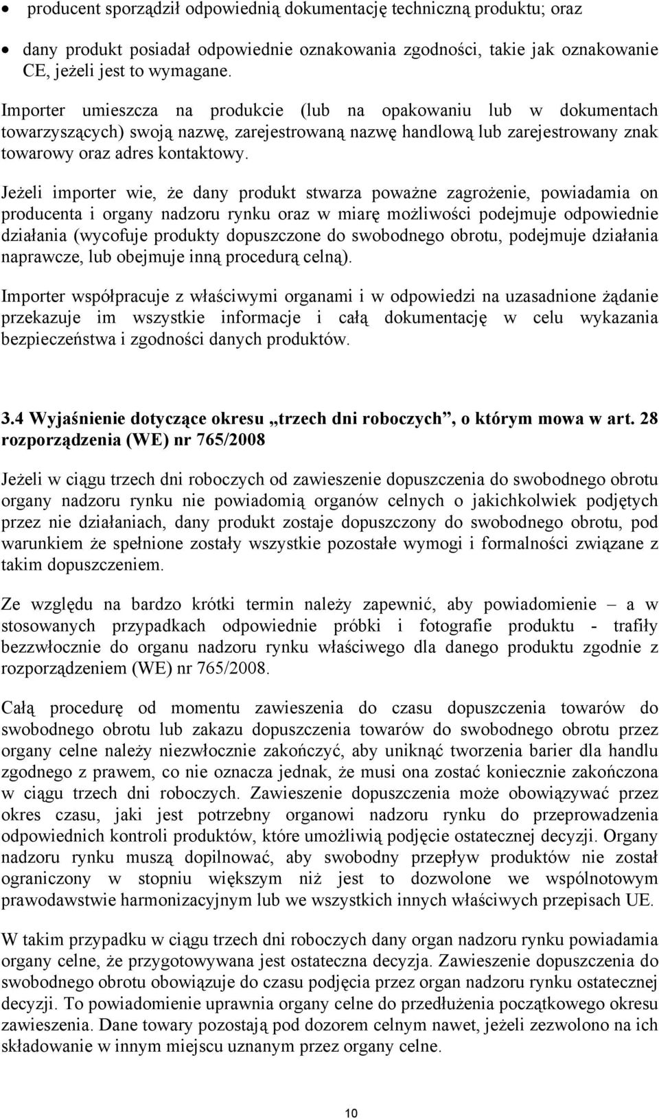 Jeżeli importer wie, że dany produkt stwarza poważne zagrożenie, powiadamia on producenta i organy nadzoru rynku oraz w miarę możliwości podejmuje odpowiednie działania (wycofuje produkty dopuszczone