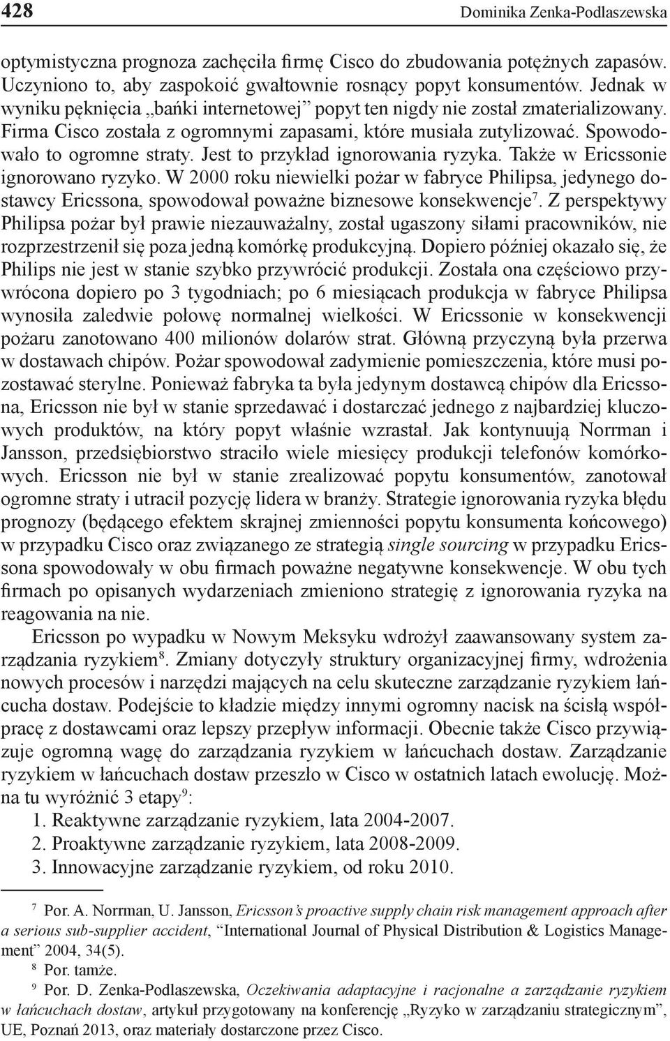 Jest to przykład ignorowania ryzyka. Także w Ericssonie ignorowano ryzyko. W 2000 roku niewielki pożar w fabryce Philipsa, jedynego dostawcy Ericssona, spowodował poważne biznesowe konsekwencje 7.