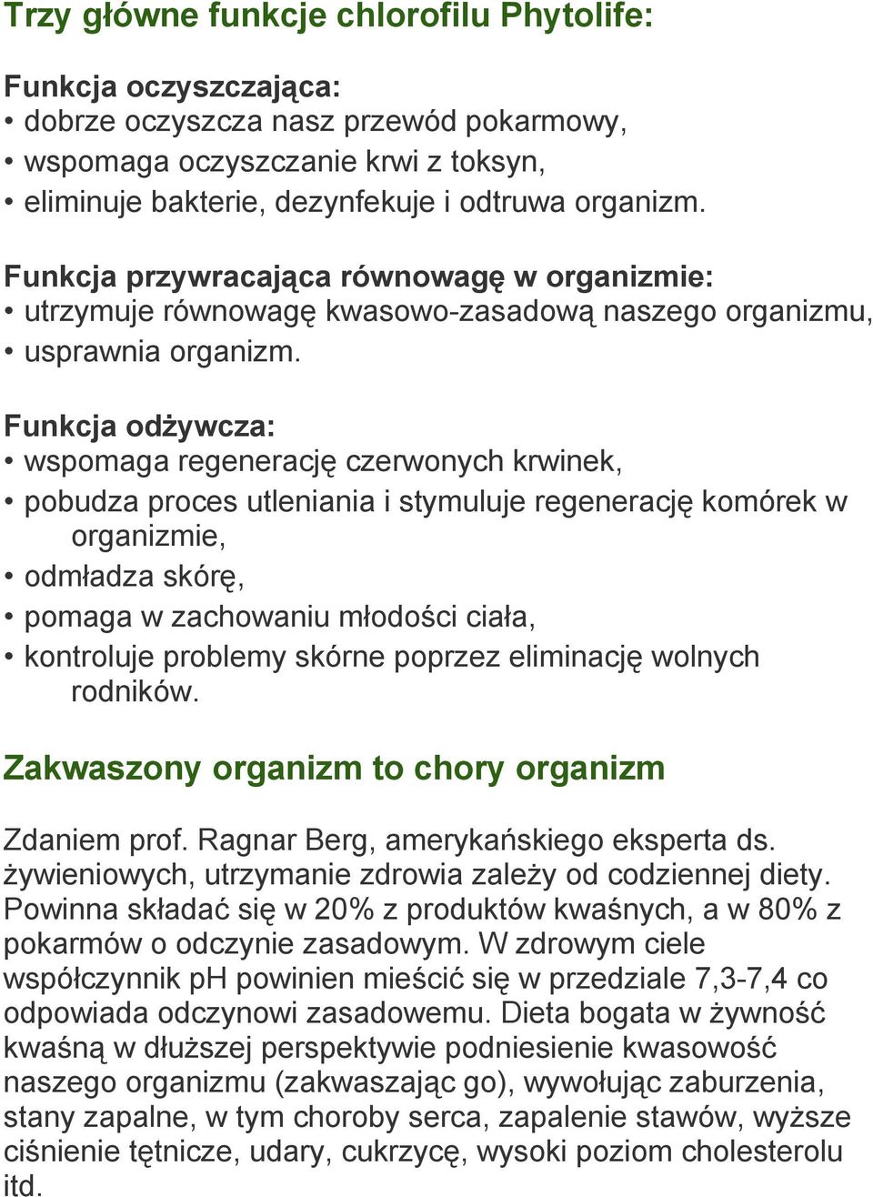 Funkcja odżywcza: wspomaga regenerację czerwonych krwinek, pobudza proces utleniania i stymuluje regenerację komórek w organizmie, odmładza skórę, pomaga w zachowaniu młodości ciała, kontroluje