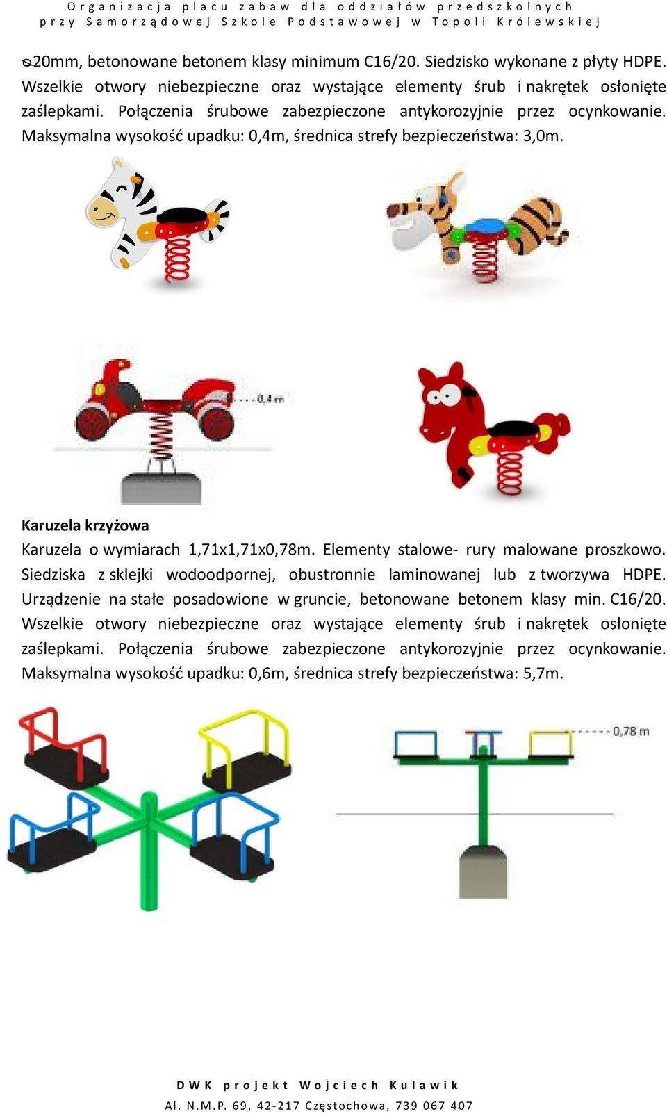 Elementy stalowe- rury malowane proszkowo. Siedziska z sklejki wodoodpornej, obustronnie laminowanej lub z tworzywa HDPE. Urządzenie na stałe posadowione w gruncie, betonowane betonem klasy min.