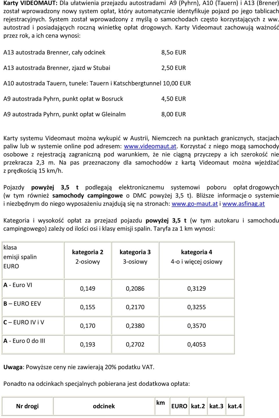 Karty Videomaut zachowują ważność przez rok, a ich cena wynosi: A13 autostrada renner, cały odcinek A13 autostrada renner, zjazd w Stubai 8,5o EUR 2,50 EUR A10 autostrada Tauern, tunele: Tauern i