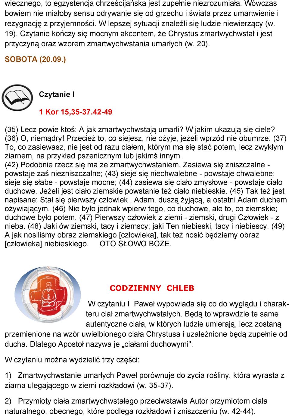 09.) 1 Kor 15,35-37.42-49 (35) Lecz powie ktoś: A jak zmartwychwstają umarli? W jakim ukazują się ciele? (36) O, niemądry! Przecież to, co siejesz, nie ożyje, jeżeli wprzód nie obumrze.