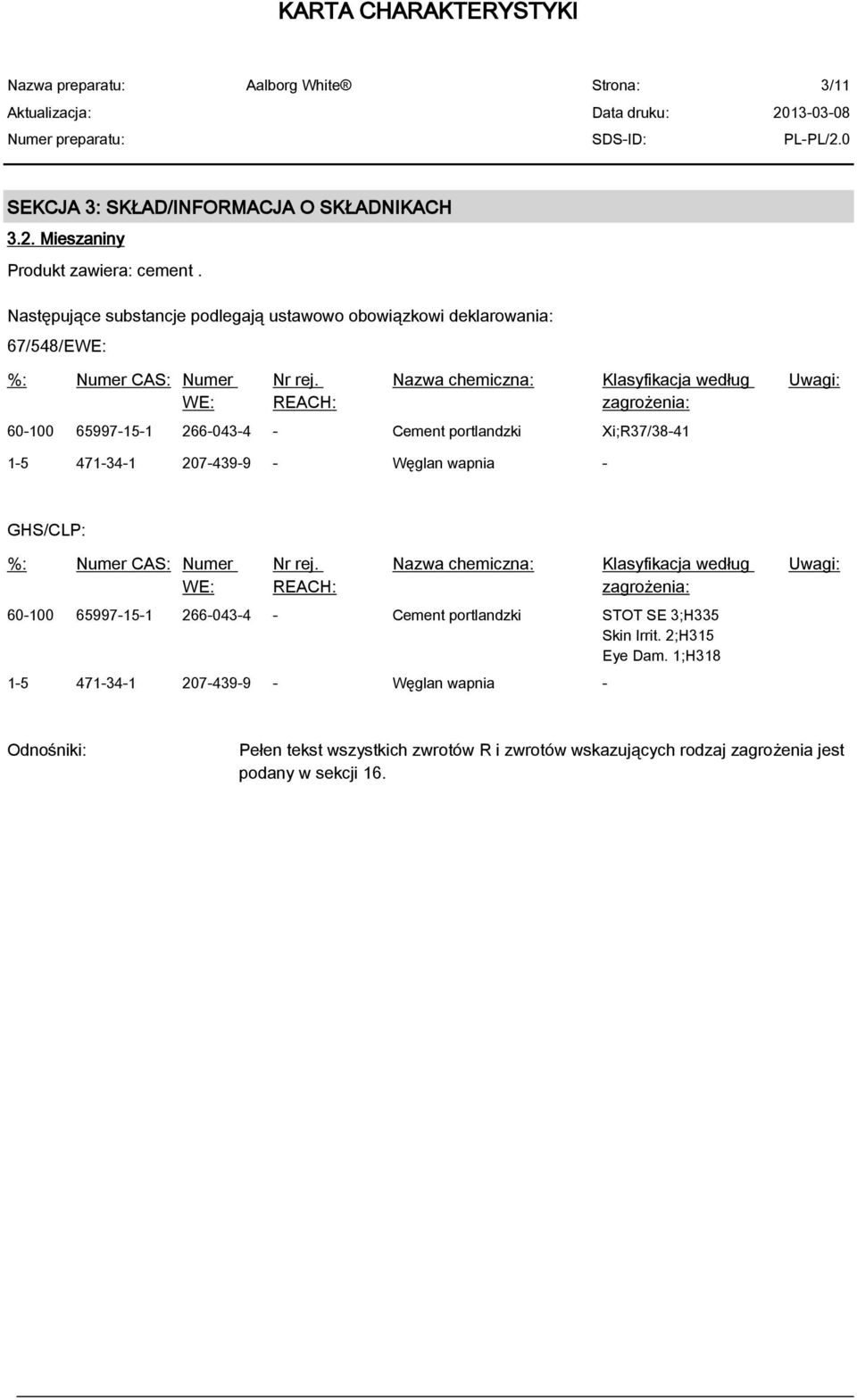 REACH: Nazwa chemiczna: Klasyfikacja według zagrożenia: 60-100 65997-15-1 266-043-4 - Cement portlandzki Xi;R37/38-41 Uwagi: 1-5 471-34-1 207-439-9 - Węglan wapnia - GHS/CLP: %: