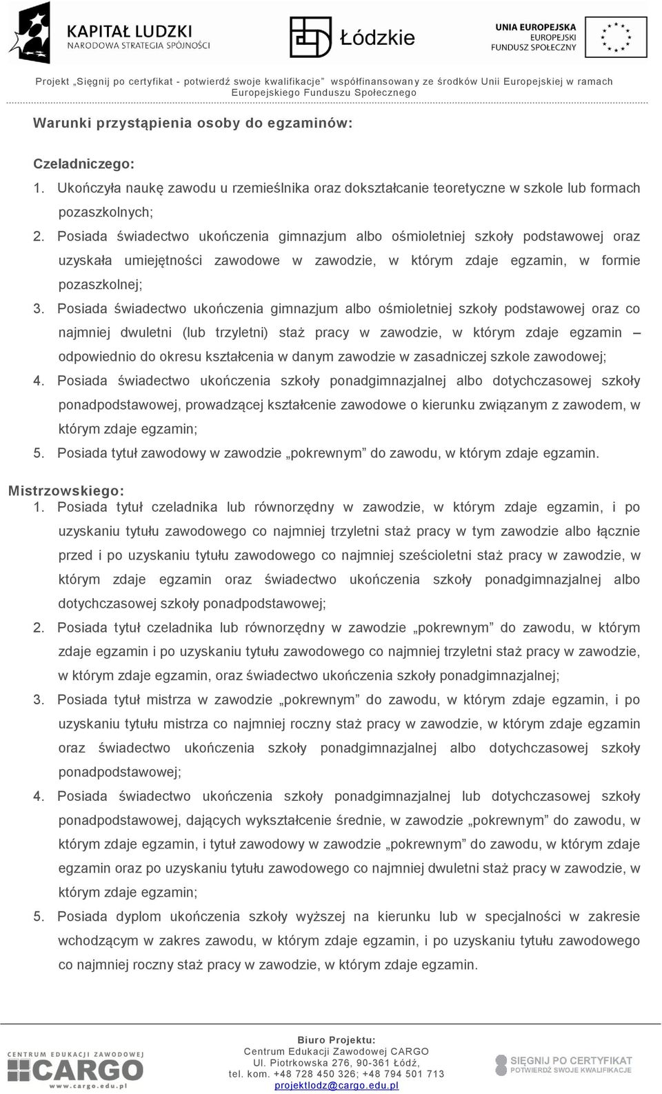 Posiada świadectwo ukończenia gimnazjum albo ośmioletniej szkoły podstawowej oraz co najmniej dwuletni (lub trzyletni) staż pracy w zawodzie, w którym zdaje egzamin odpowiednio do okresu kształcenia