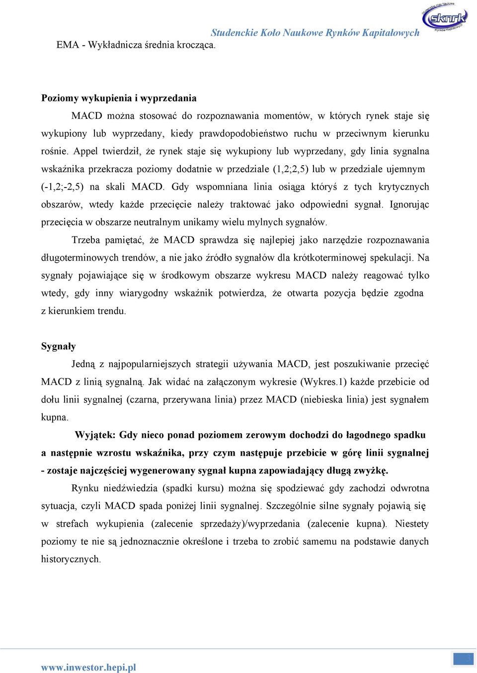 Appel twierdził, że rynek staje się wykupiony lub wyprzedany, gdy linia sygnalna wskaźnika przekracza poziomy dodatnie w przedziale (1,2;2,5) lub w przedziale ujemnym (-1,2;-2,5) na skali MACD.