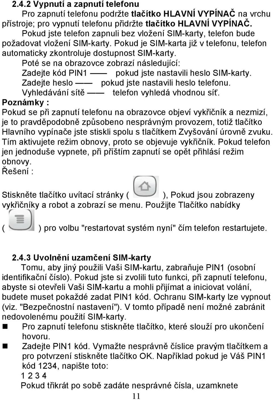 Poté se na obrazovce zobrazí následující: Zadejte kód PIN1 pokud jste nastavili heslo SIM-karty. Zadejte heslo pokud jste nastavili heslo telefonu. Vyhledávání sítě telefon vyhledá vhodnou síť.