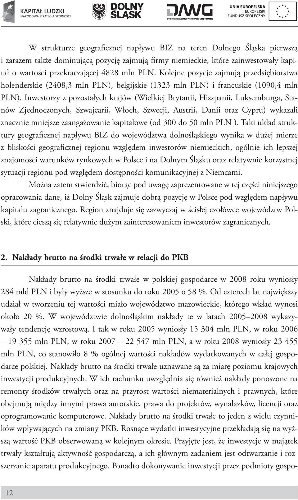 Inwestorzy z pozostałych krajów (Wielkiej Brytanii, Hiszpanii, Luksemburga, Stanów Zjednoczonych, Szwajcarii, Włoch, Szwecji, Austrii, Danii oraz Cypru) wykazali znacznie mniejsze zaangażowanie