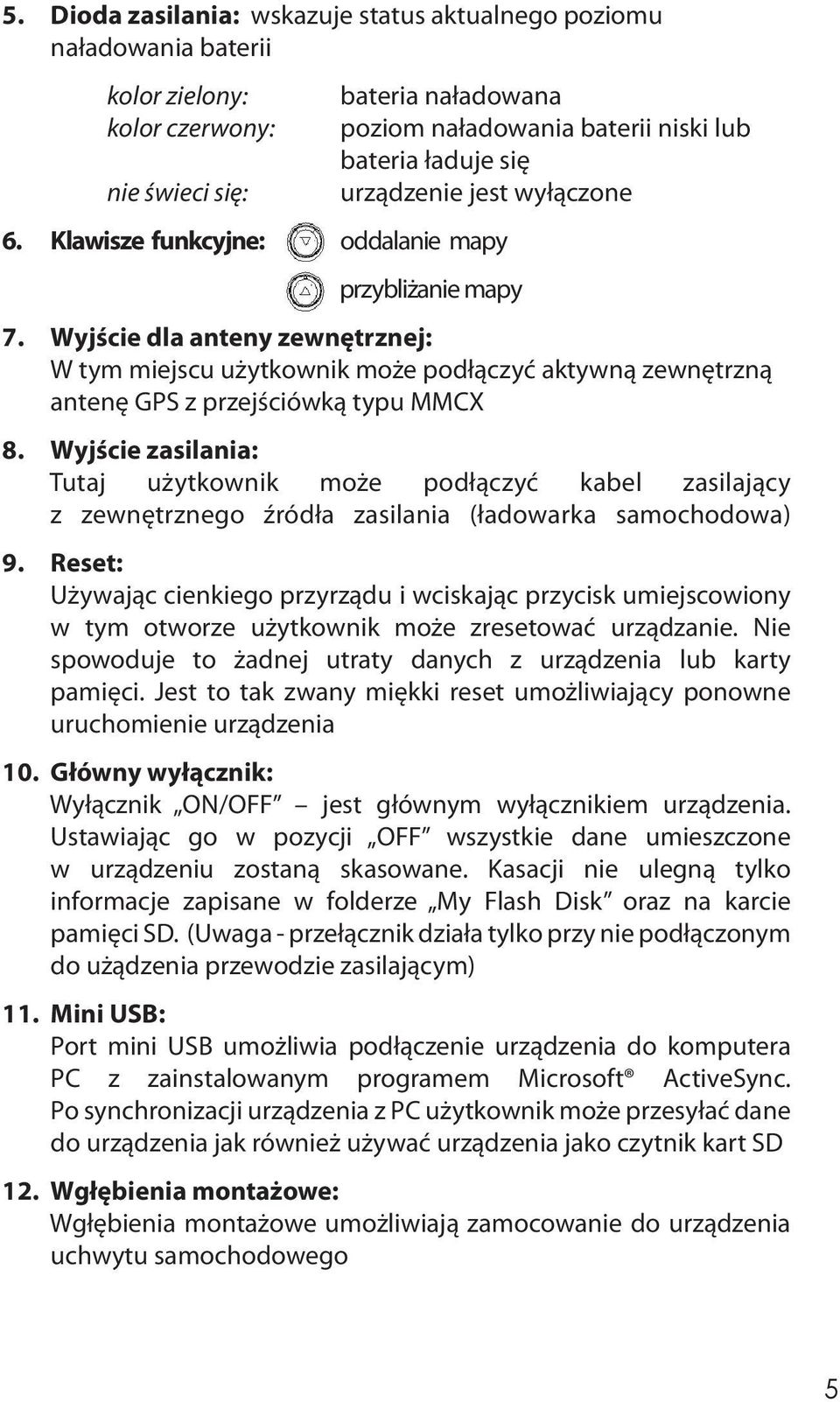 Wyjście dla anteny zewnętrznej: W tym miejscu użytkownik może podłączyć aktywną zewnętrzną antenę GPS z przejściówką typu MMCX 8.