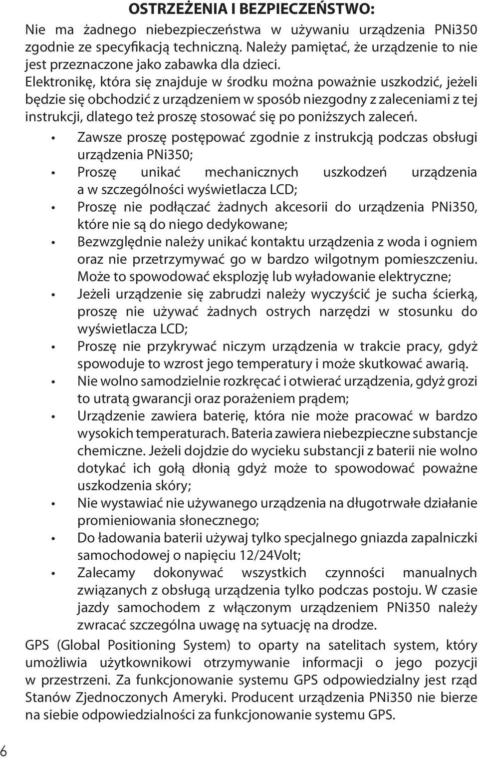Elektronikę, która się znajduje w środku można poważnie uszkodzić, jeżeli będzie się obchodzić z urządzeniem w sposób niezgodny z zaleceniami z tej instrukcji, dlatego też proszę stosować się po