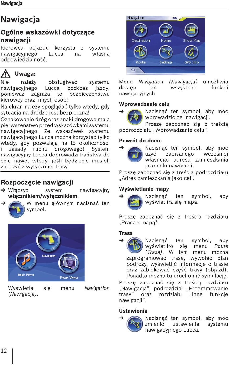 Na ekran należy spoglądać tylko wtedy, gdy sytuacja na drodze jest bezpieczna! Oznakowanie dróg oraz znaki drogowe mają pierwszeństwo przed wskazówkami systemu nawigacyjnego.
