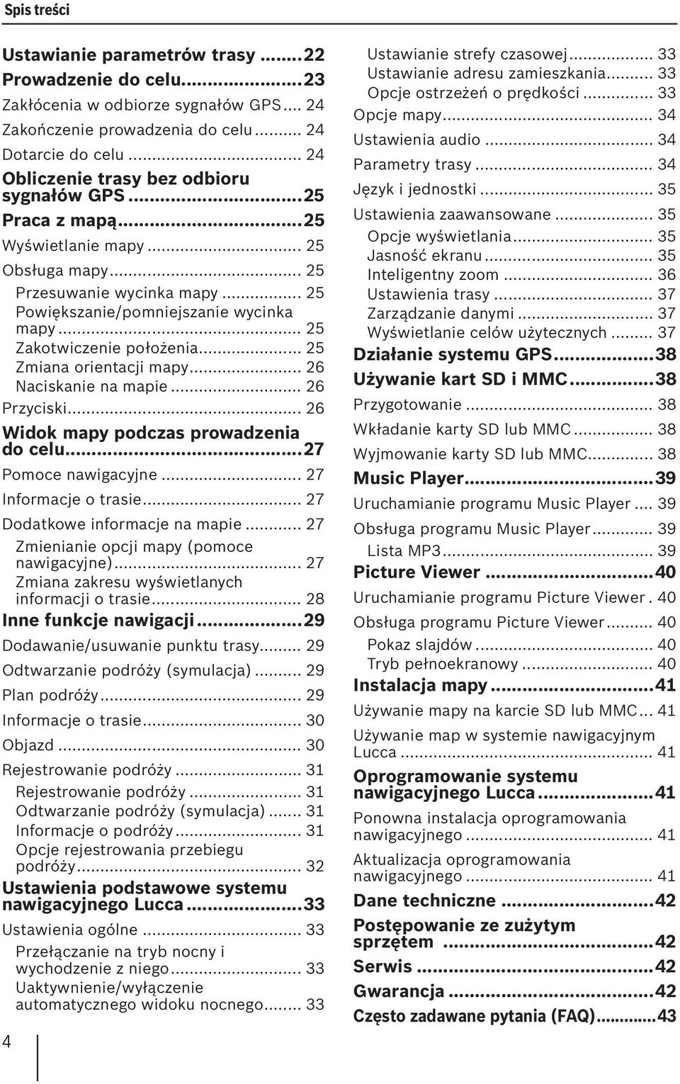 .. 25 Zakotwiczenie położenia... 25 Zmiana orientacji mapy... 26 Naciskanie na mapie... 26 Przyciski... 26 Widok mapy podczas prowadzenia do celu...27 Pomoce nawigacyjne... 27 Informacje o trasie.