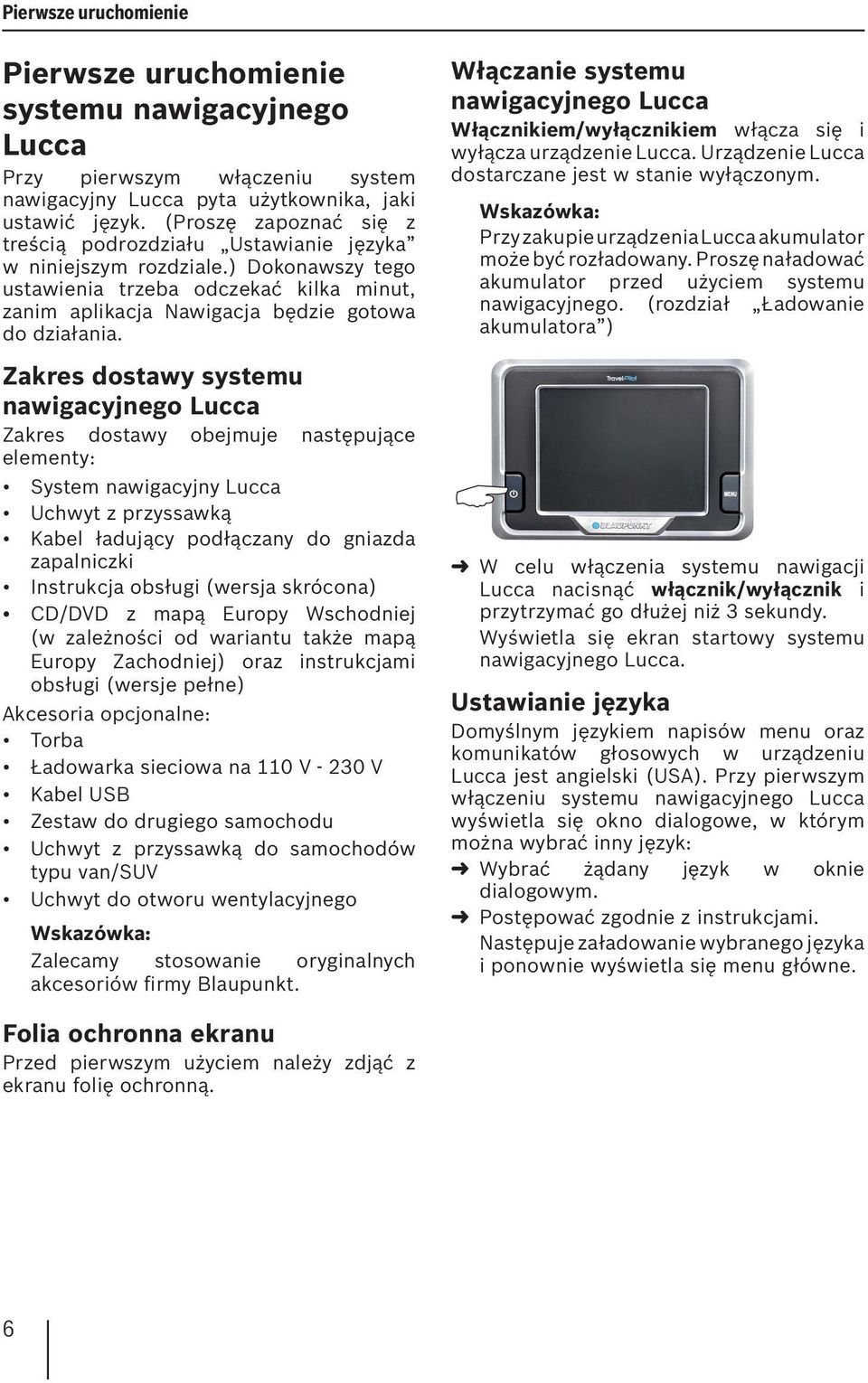 Zakres dostawy systemu nawigacyjnego Lucca Zakres dostawy obejmuje następujące elementy: System nawigacyjny Lucca Uchwyt z przyssawką Kabel ładujący podłączany do gniazda zapalniczki Instrukcja